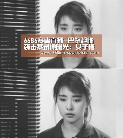 6686赛事直播-巴黎恐怖袭击案录像曝光:女子被枪顶头因卡壳幸存(图1) 6686体育平台