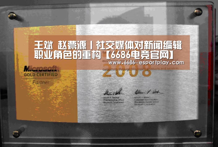 王斌 赵甍源丨社交媒体对新闻编辑职业角色的重构【6686电竞官网】(图2) 6686赛事直播