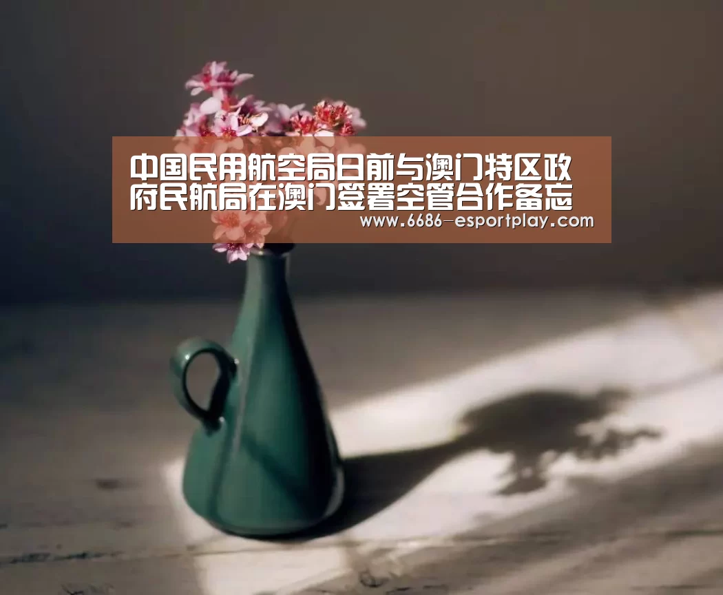 中国民用航空局日前与澳门特区政府民航局在澳门签署空管合作备忘录‘6686体育平台’(图1) 6686电竞官网