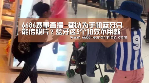 6686赛事直播-都以为手机蓝牙只能传照片？蓝牙这5个功效不用就浪费了