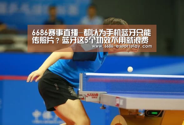 6686赛事直播-都以为手机蓝牙只能传照片?蓝牙这5个功效不用就浪费了(图3) 6686赛事直播