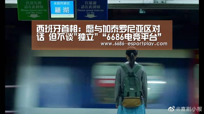 西班牙首相:愿与加泰罗尼亚区对话 但不谈独立“6686电竞平台”(图1) 6686电竞官网