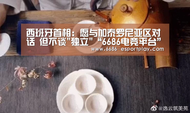 西班牙首相:愿与加泰罗尼亚区对话 但不谈独立“6686电竞平台”(图4) 6686电竞平台