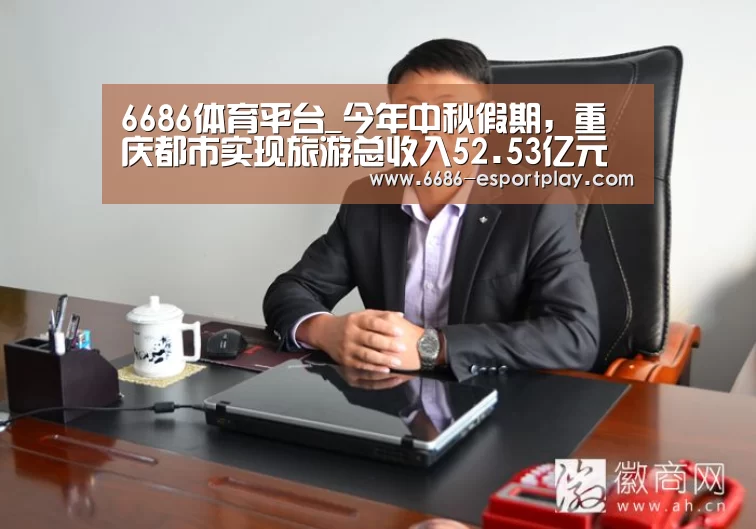 6686体育平台_今年中秋假期,重庆都市实现旅游总收入52.53亿元(图2) 6686电竞官网
